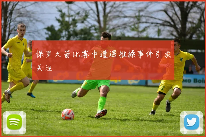 保罗火箭比赛中遭遇推搡事件引发关注