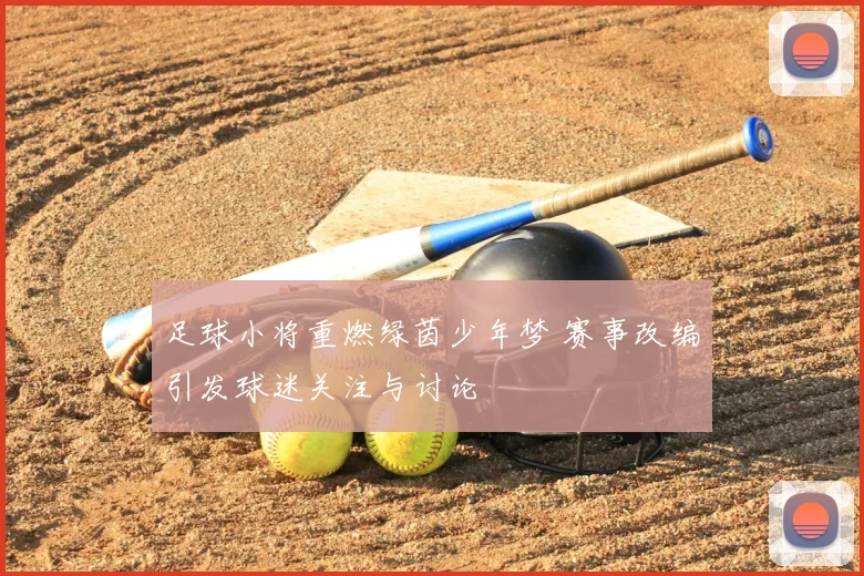 足球小将重燃绿茵少年梦 赛事改编引发球迷关注与讨论