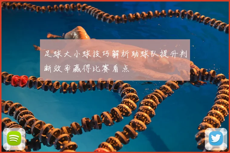 足球大小球技巧解析助球队提升判断效率赢得比赛看点