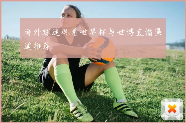 海外球迷观看世界杯与世博直播渠道推荐
