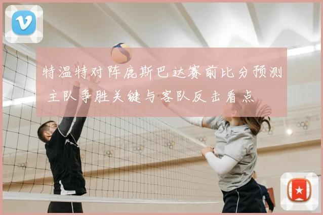 特温特对阵鹿斯巴达赛前比分预测 主队争胜关键与客队反击看点