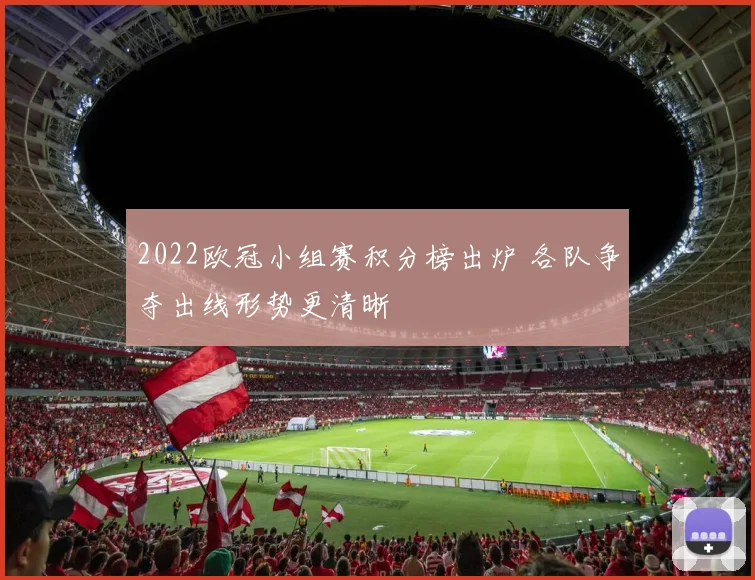 2022欧冠小组赛积分榜出炉 各队争夺出线形势更清晰