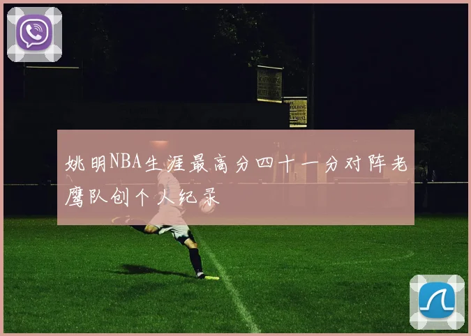 姚明NBA生涯最高分四十一分对阵老鹰队创个人纪录