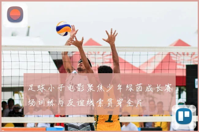 足球小子电影聚焦少年绿茵成长赛场训练与友谊线索贯穿全片