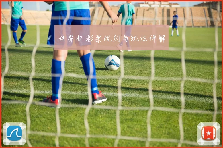 世界杯彩票规则与玩法详解