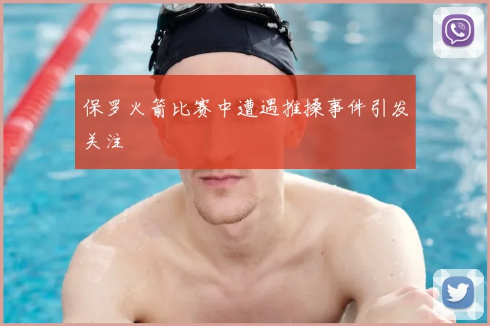 保罗火箭比赛中遭遇推搡事件引发关注