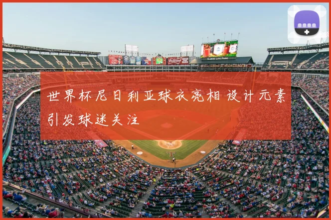 世界杯尼日利亚球衣亮相 设计元素引发球迷关注