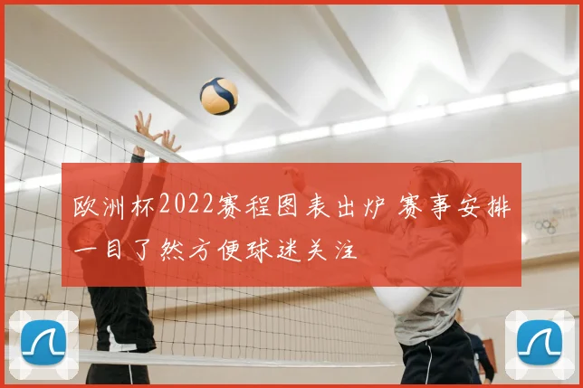 欧洲杯2022赛程图表出炉 赛事安排一目了然方便球迷关注