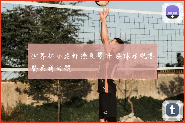 世界杯小龙虾热度攀升 成球迷观赛餐桌新话题