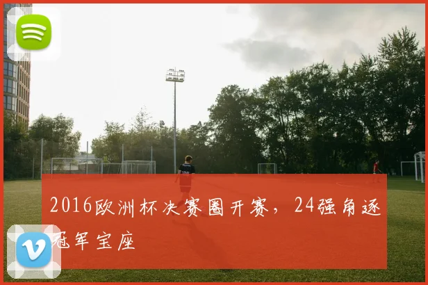 2016欧洲杯决赛圈开赛，24强角逐冠军宝座
