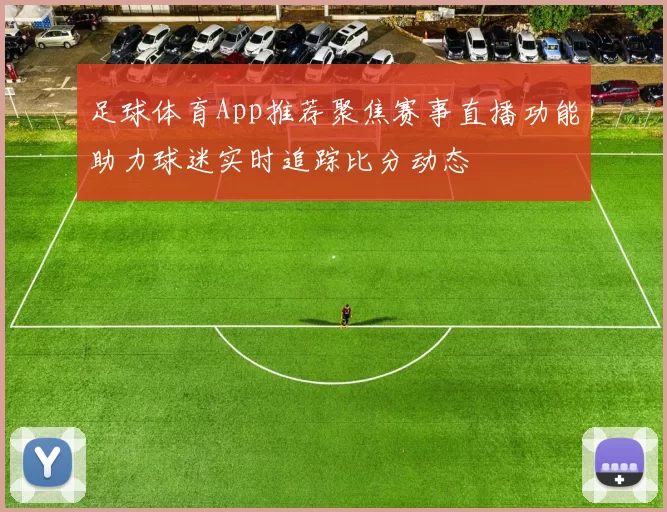 足球体育App推荐聚焦赛事直播功能助力球迷实时追踪比分动态