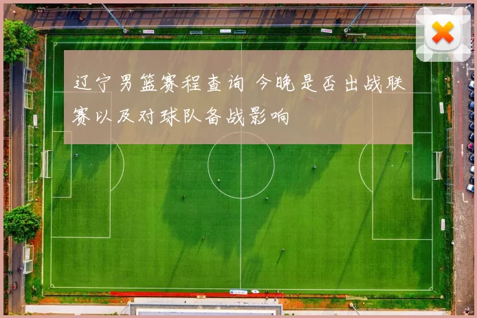 辽宁男篮赛程查询 今晚是否出战联赛以及对球队备战影响