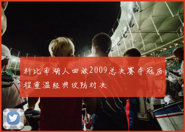 科比率湖人回放2009总决赛夺冠历程重温经典攻防对决