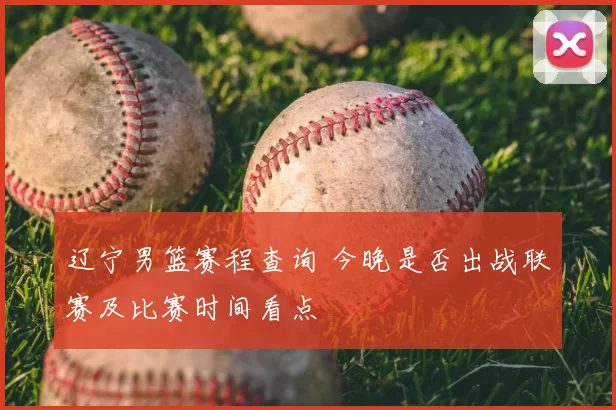 辽宁男篮赛程查询 今晚是否出战联赛及比赛时间看点