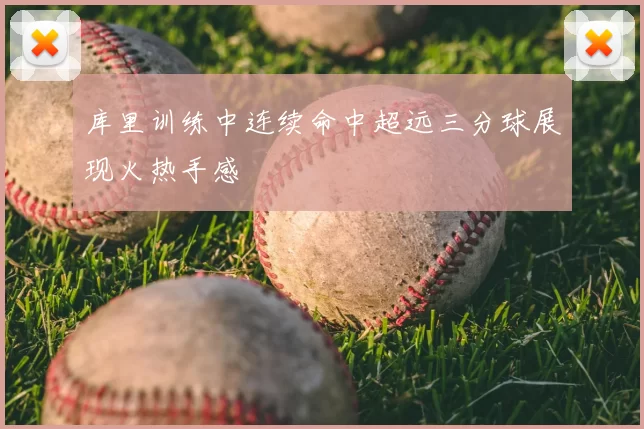 库里训练中连续命中超远三分球展现火热手感