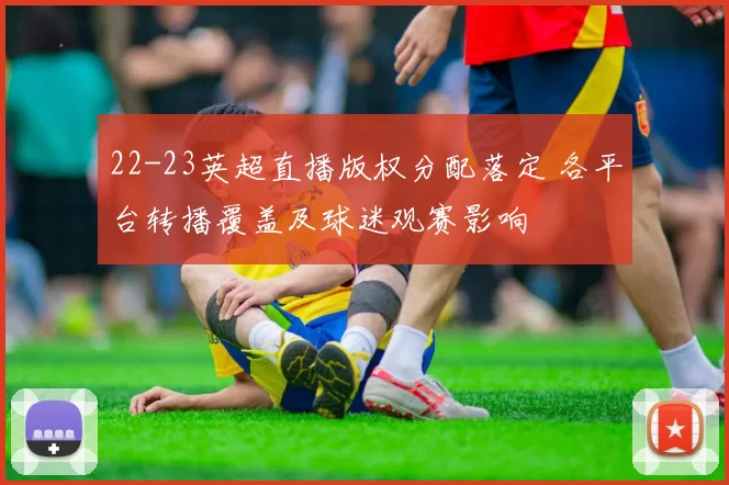 22-23英超直播版权分配落定 各平台转播覆盖及球迷观赛影响