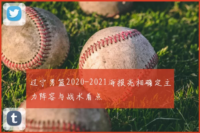 辽宁男篮2020-2021海报亮相确定主力阵容与战术看点