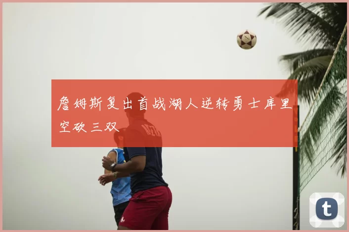 詹姆斯复出首战湖人逆转勇士库里空砍三双