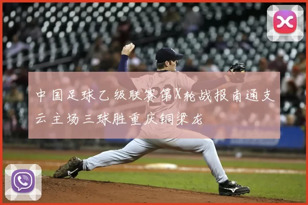 中国足球乙级联赛第X轮战报南通支云主场三球胜重庆铜梁龙