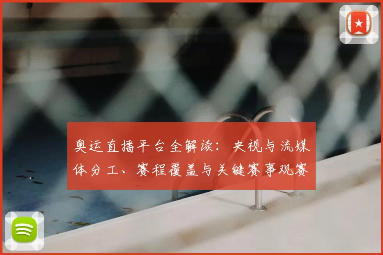 奥运直播平台全解读：央视与流媒体分工、赛程覆盖与关键赛事观赛指南