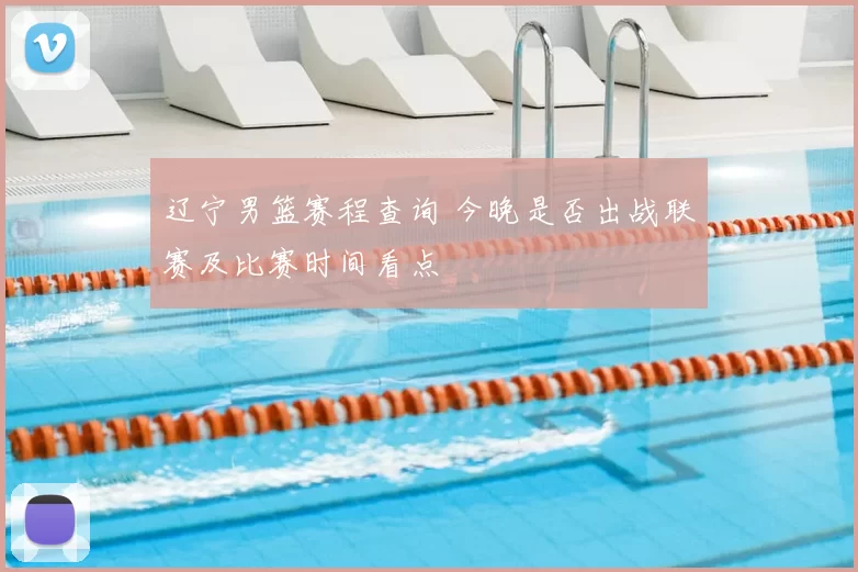 辽宁男篮赛程查询 今晚是否出战联赛及比赛时间看点