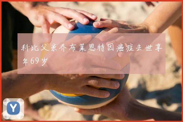 科比父亲乔布莱恩特因癌症去世享年69岁