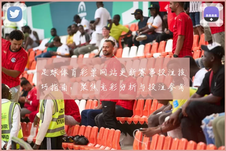 足球体育彩票网站更新赛事投注技巧指南，聚焦竞彩分析与投注参考