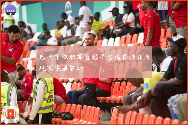 巴西甲级联赛直播平台选择指南与观赛渠道解析