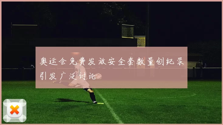 奥运会免费发放安全套数量创纪录引发广泛讨论