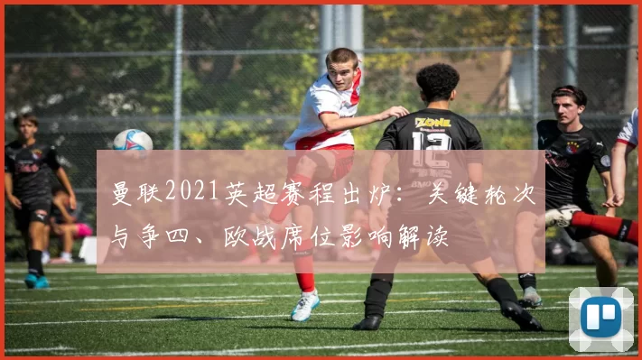 曼联2021英超赛程出炉：关键轮次与争四、欧战席位影响解读