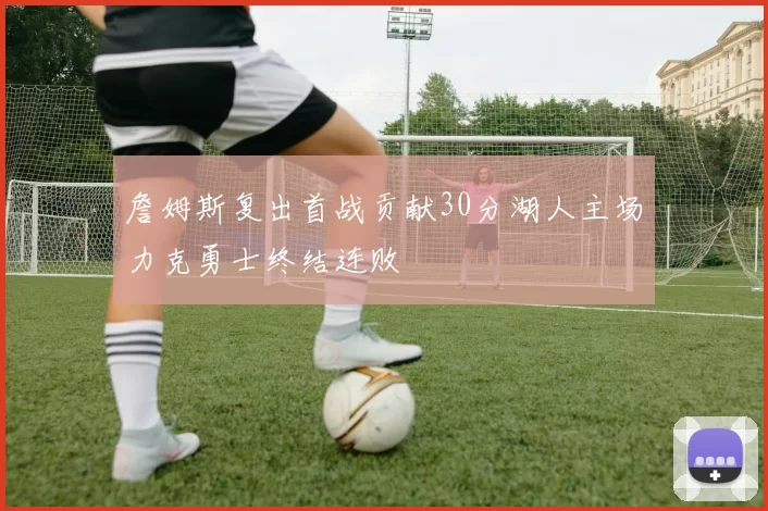 詹姆斯复出首战贡献30分湖人主场力克勇士终结连败